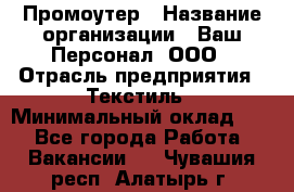 Промоутер › Название организации ­ Ваш Персонал, ООО › Отрасль предприятия ­ Текстиль › Минимальный оклад ­ 1 - Все города Работа » Вакансии   . Чувашия респ.,Алатырь г.